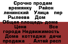 Срочно продам времянку! › Район ­ ленинский › Улица ­ пер.Рылеева › Дом ­ 13 › Общая площадь дома ­ 31 › Цена ­ 480 000 - Все города Недвижимость » Дома, коттеджи, дачи продажа   . Алтай респ.,Горно-Алтайск г.